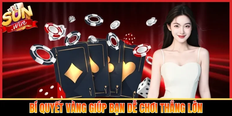 Bí quyết vàng giúp bạn dễ chơi thắng lớn