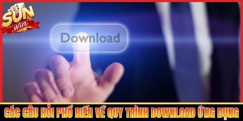 Các câu hỏi phổ biến về quy trình download ứng dụng