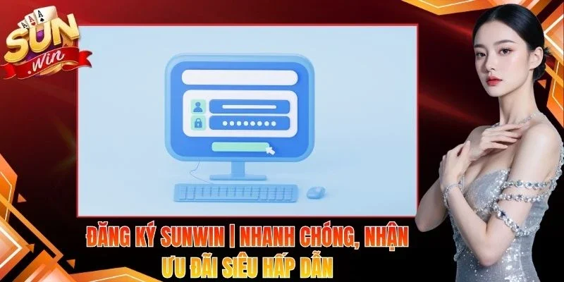 Đăng Ký Sunwin | Nhanh Chóng, Nhận Ưu Đãi Siêu Hấp Dẫn