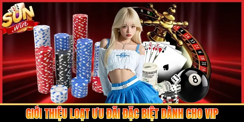 Giới thiệu loạt ưu đãi đặc biệt dành cho VIP