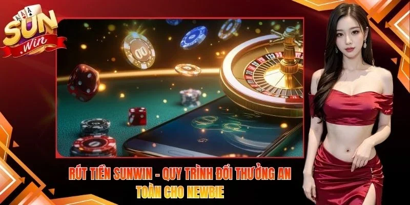 Rút Tiền Sunwin – Quy Trình Đổi Thưởng An Toàn Cho Newbie