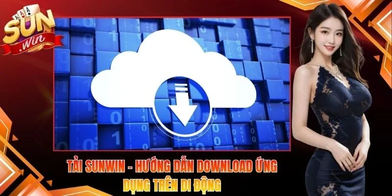 Tải Sunwin – Hướng Dẫn Download Ứng Dụng Trên Di Động