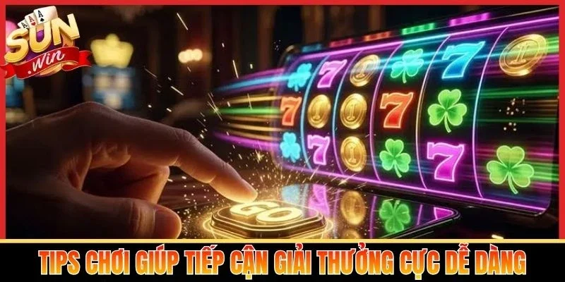 Tips chơi giúp tiếp cận giải thưởng cực dễ dàng
